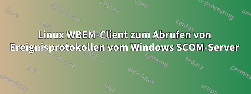 Linux WBEM-Client zum Abrufen von Ereignisprotokollen vom Windows SCOM-Server