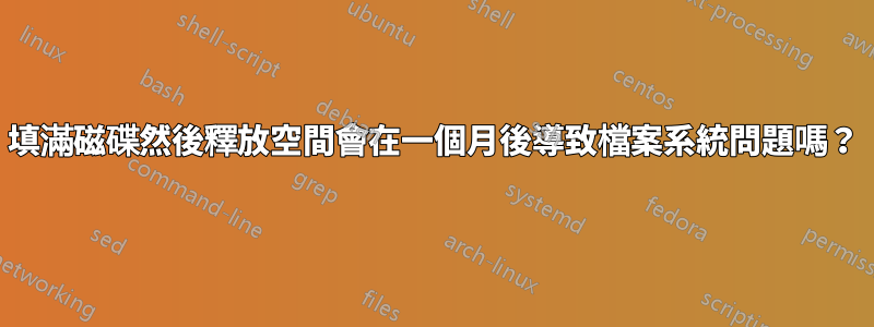 填滿磁碟然後釋放空間會在一個月後導致檔案系統問題嗎？