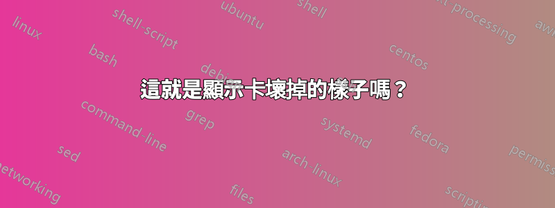 這就是顯示卡壞掉的樣子嗎？