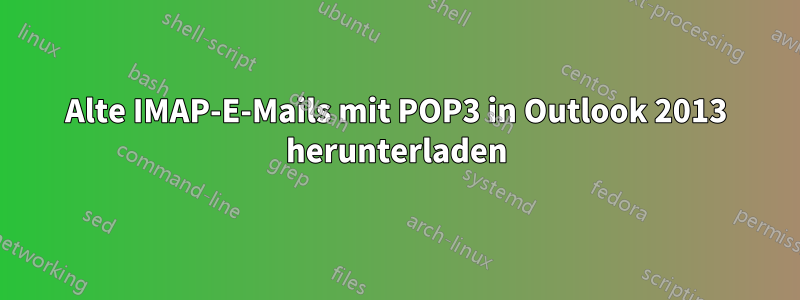 Alte IMAP-E-Mails mit POP3 in Outlook 2013 herunterladen