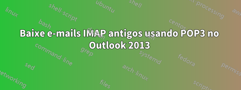 Baixe e-mails IMAP antigos usando POP3 no Outlook 2013