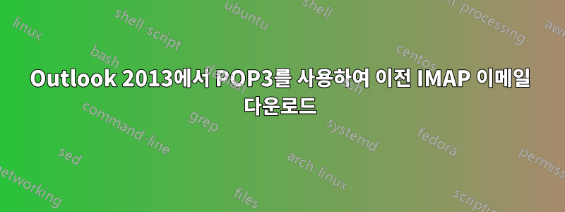 Outlook 2013에서 POP3를 사용하여 이전 IMAP 이메일 다운로드