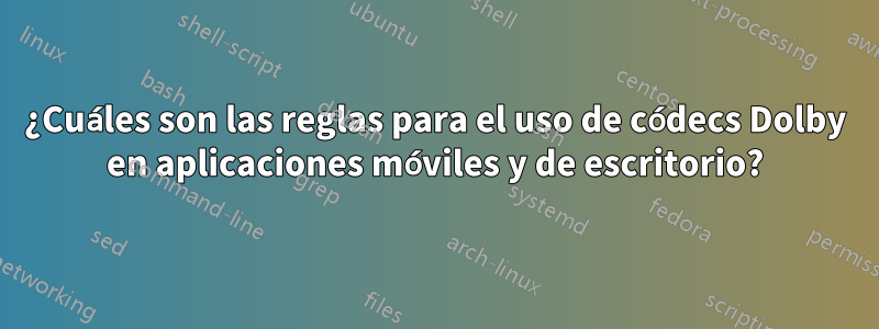 ¿Cuáles son las reglas para el uso de códecs Dolby en aplicaciones móviles y de escritorio?