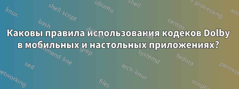 Каковы правила использования кодеков Dolby в мобильных и настольных приложениях?