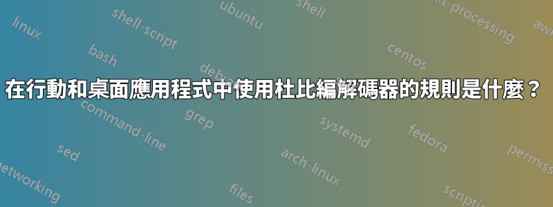 在行動和桌面應用程式中使用杜比編解碼器的規則是什麼？