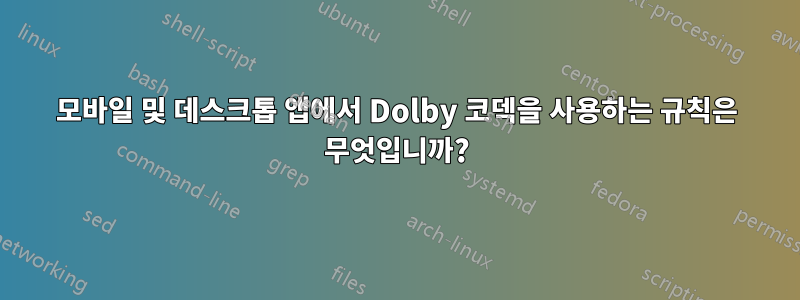 모바일 및 데스크톱 앱에서 Dolby 코덱을 사용하는 규칙은 무엇입니까?