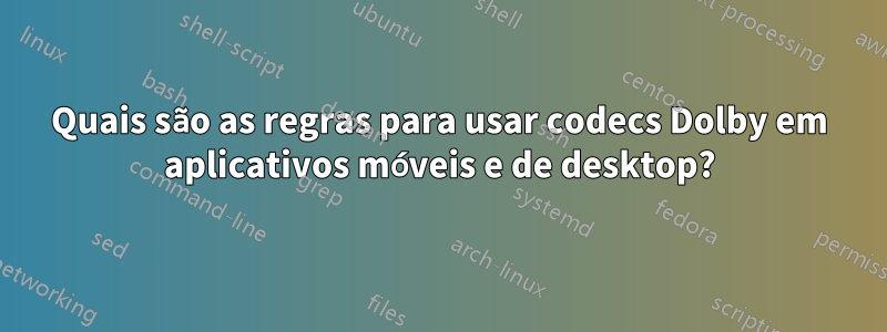 Quais são as regras para usar codecs Dolby em aplicativos móveis e de desktop?