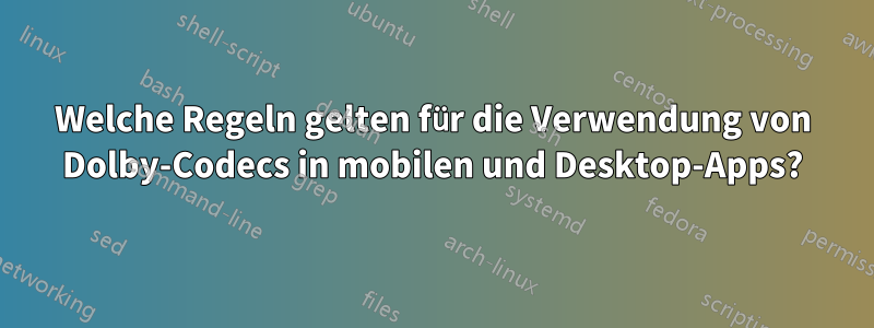 Welche Regeln gelten für die Verwendung von Dolby-Codecs in mobilen und Desktop-Apps?