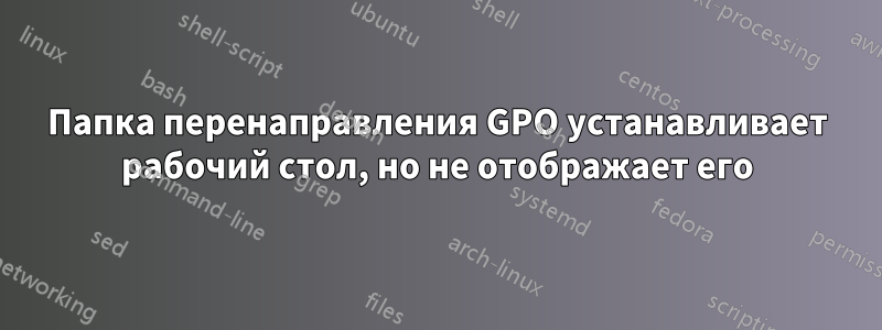Папка перенаправления GPO устанавливает рабочий стол, но не отображает его