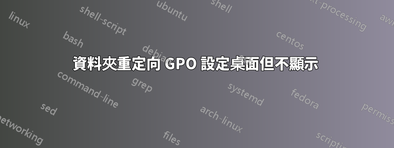 資料夾重定向 GPO 設定桌面但不顯示