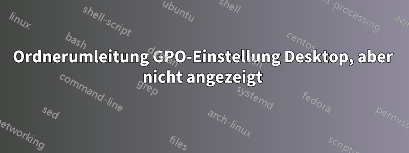 Ordnerumleitung GPO-Einstellung Desktop, aber nicht angezeigt