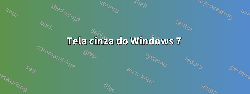 Tela cinza do Windows 7
