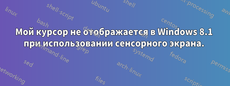 Мой курсор не отображается в Windows 8.1 при использовании сенсорного экрана.