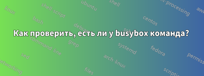 Как проверить, есть ли у busybox команда?