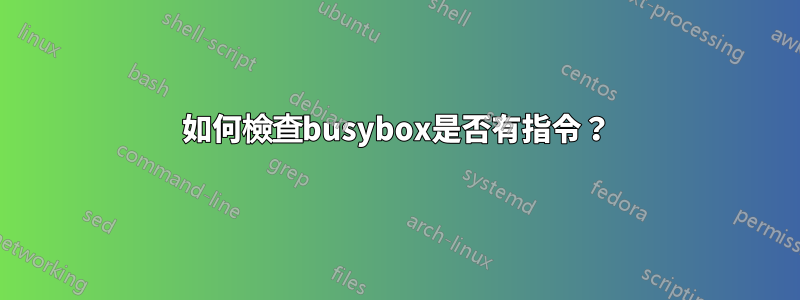 如何檢查busybox是否有指令?