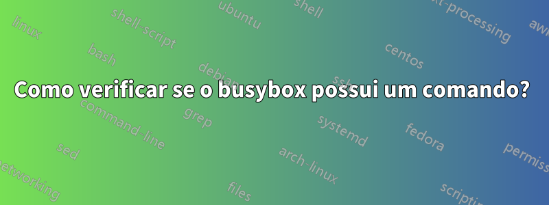 Como verificar se o busybox possui um comando?