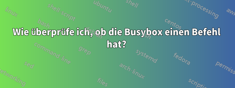 Wie überprüfe ich, ob die Busybox einen Befehl hat?