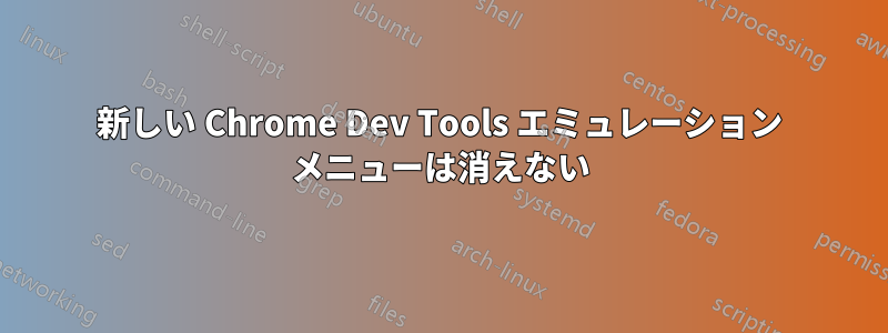 新しい Chrome Dev Tools エミュレーション メニューは消えない