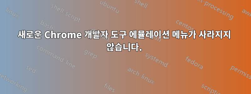 새로운 Chrome 개발자 도구 에뮬레이션 메뉴가 사라지지 않습니다.