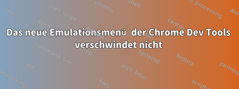 Das neue Emulationsmenü der Chrome Dev Tools verschwindet nicht