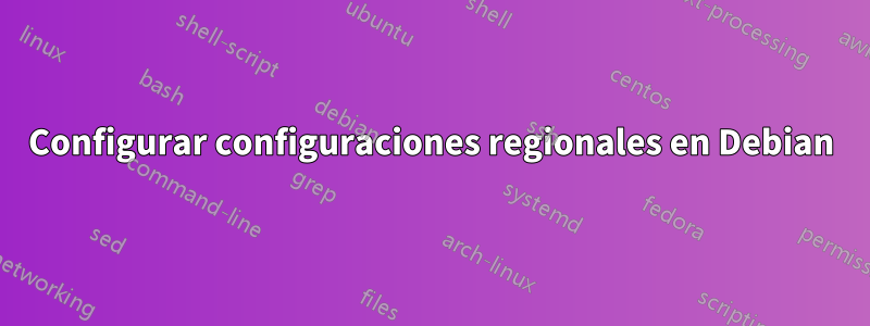Configurar configuraciones regionales en Debian