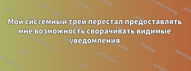 Мой системный трей перестал предоставлять мне возможность сворачивать видимые уведомления