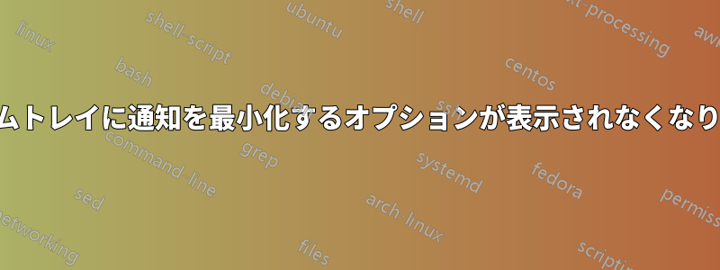 システムトレイに通知を最小化するオプションが表示されなくなりました