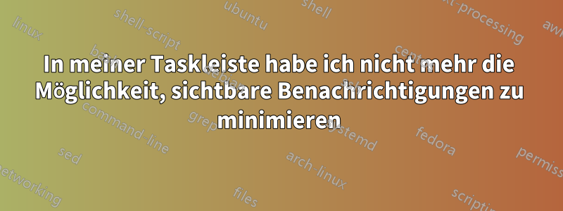 In meiner Taskleiste habe ich nicht mehr die Möglichkeit, sichtbare Benachrichtigungen zu minimieren