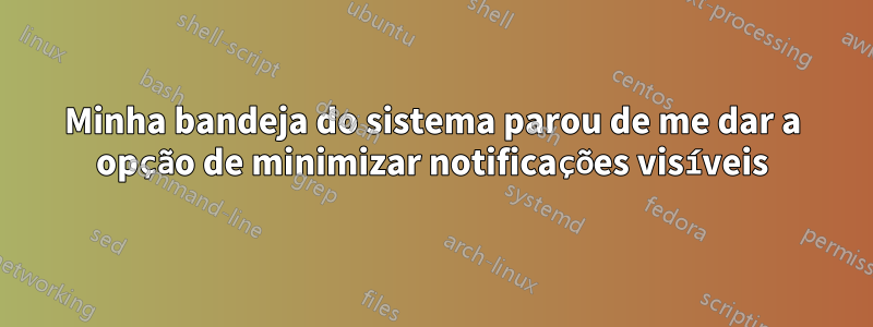 Minha bandeja do sistema parou de me dar a opção de minimizar notificações visíveis