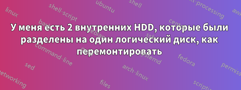 У меня есть 2 внутренних HDD, которые были разделены на один логический диск, как перемонтировать