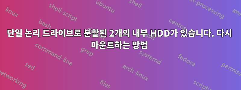 단일 논리 드라이브로 분할된 2개의 내부 HDD가 있습니다. 다시 마운트하는 방법