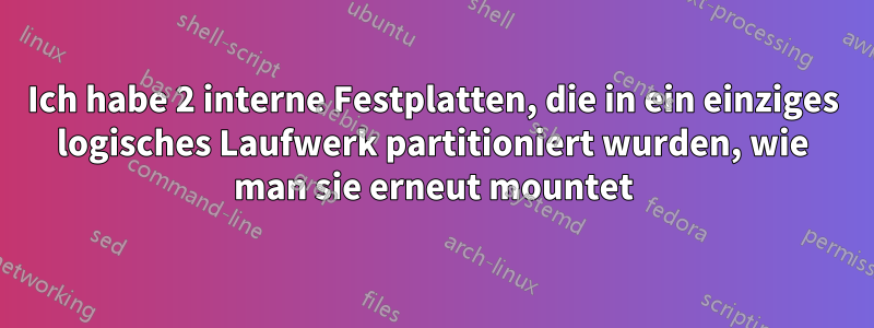 Ich habe 2 interne Festplatten, die in ein einziges logisches Laufwerk partitioniert wurden, wie man sie erneut mountet