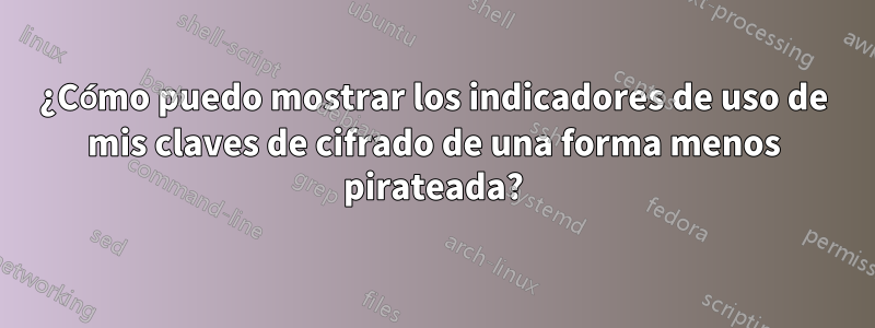¿Cómo puedo mostrar los indicadores de uso de mis claves de cifrado de una forma menos pirateada?