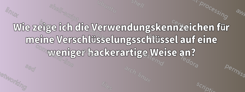 Wie zeige ich die Verwendungskennzeichen für meine Verschlüsselungsschlüssel auf eine weniger hackerartige Weise an?