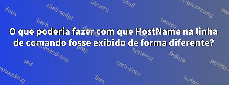 O que poderia fazer com que HostName na linha de comando fosse exibido de forma diferente?