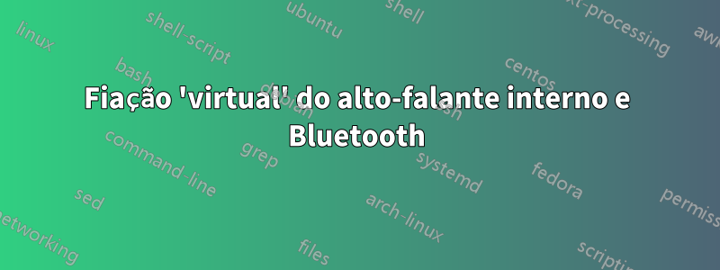 Fiação 'virtual' do alto-falante interno e Bluetooth