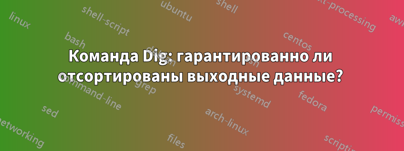 Команда Dig: гарантированно ли отсортированы выходные данные?