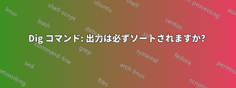 Dig コマンド: 出力は必ずソートされますか?