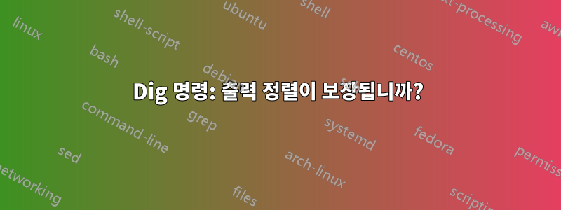 Dig 명령: 출력 정렬이 보장됩니까?