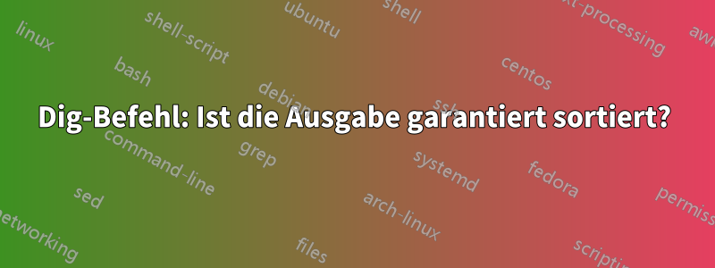 Dig-Befehl: Ist die Ausgabe garantiert sortiert?