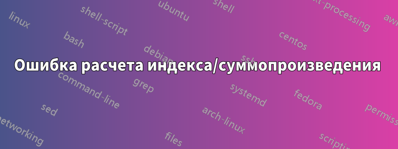Ошибка расчета индекса/суммопроизведения