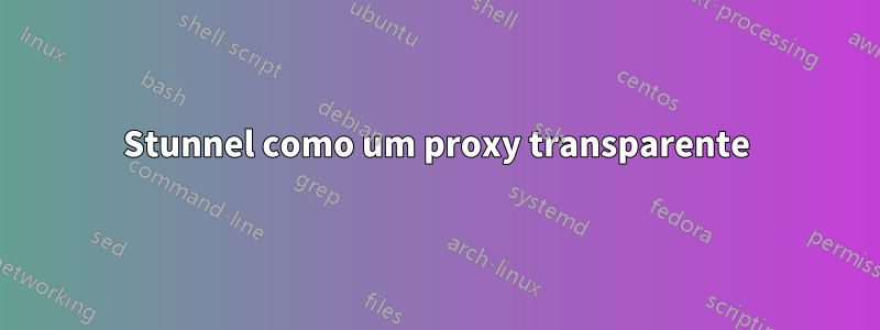 Stunnel como um proxy transparente