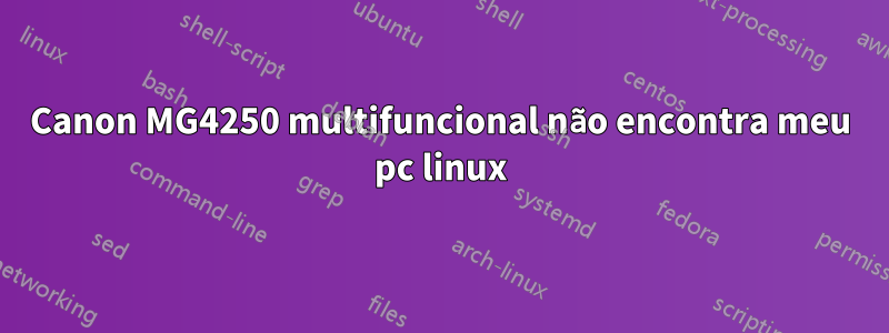 Canon MG4250 multifuncional não encontra meu pc linux