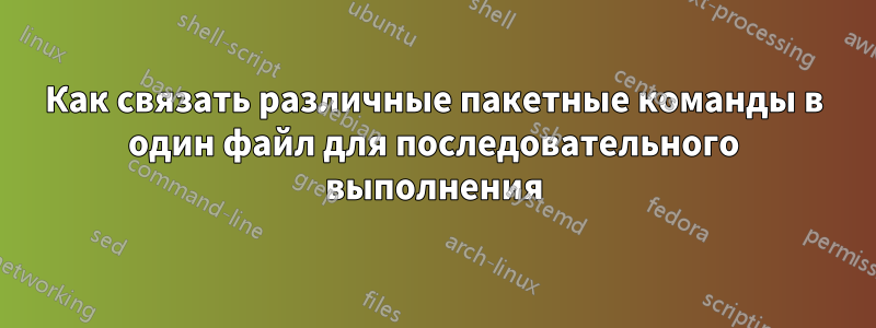 Как связать различные пакетные команды в один файл для последовательного выполнения