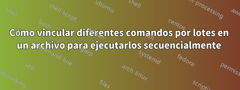 Cómo vincular diferentes comandos por lotes en un archivo para ejecutarlos secuencialmente
