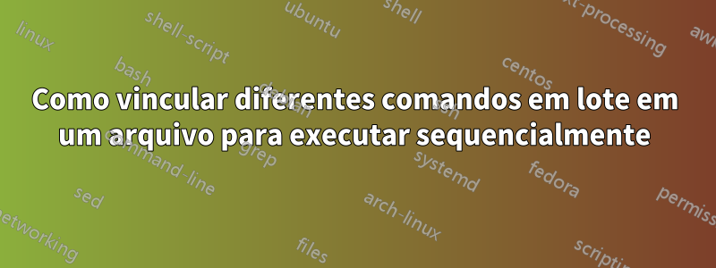 Como vincular diferentes comandos em lote em um arquivo para executar sequencialmente