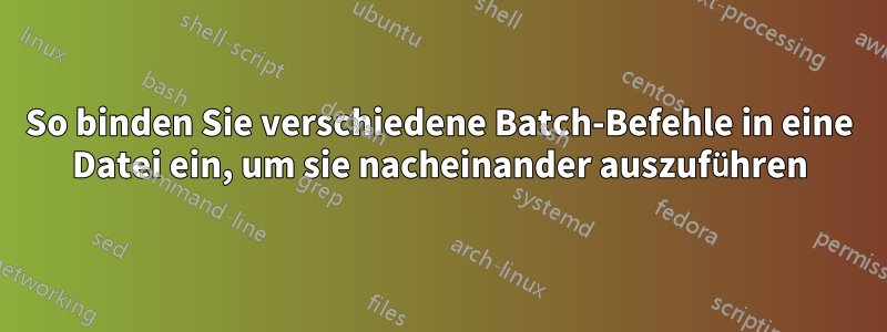 So binden Sie verschiedene Batch-Befehle in eine Datei ein, um sie nacheinander auszuführen