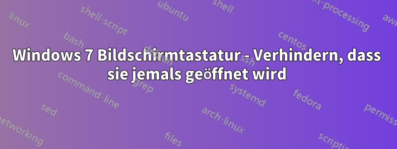 Windows 7 Bildschirmtastatur - Verhindern, dass sie jemals geöffnet wird