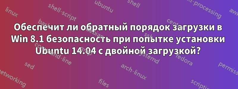 Обеспечит ли обратный порядок загрузки в Win 8.1 безопасность при попытке установки Ubuntu 14.04 с двойной загрузкой?
