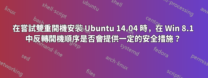 在嘗試雙重開機安裝 Ubuntu 14.04 時，在 Win 8.1 中反轉開機順序是否會提供一定的安全措施？
